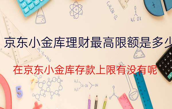 京东小金库理财最高限额是多少 在京东小金库存款上限有没有呢？